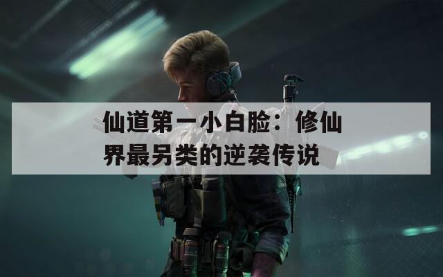 仙道第一小白脸：修仙界最另类的逆袭传说