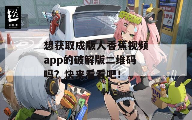 想获取成版人香蕉视频app的破解版二维码吗？快来看看吧！
