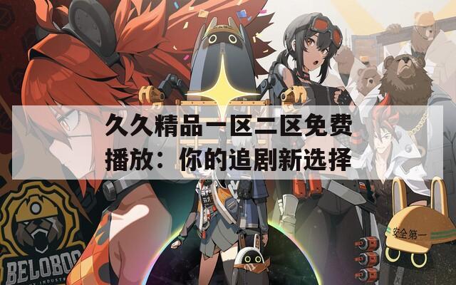 久久精品一区二区免费播放：你的追剧新选择