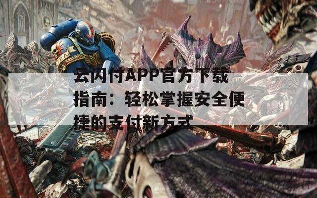 云闪付APP官方下载指南：轻松掌握安全便捷的支付新方式