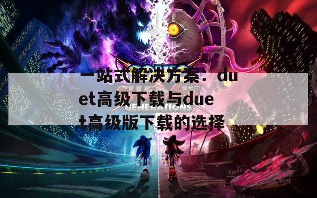 一站式解决方案：duet高级下载与duet高级版下载的选择