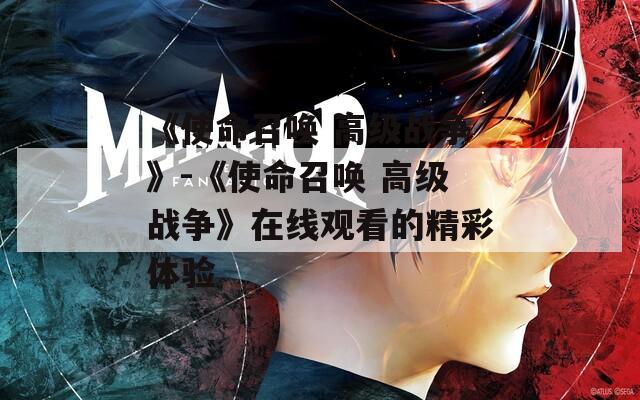《使命召唤 高级战争》-《使命召唤 高级战争》在线观看的精彩体验