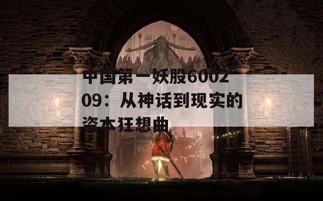 中国第一妖股600209：从神话到现实的资本狂想曲
