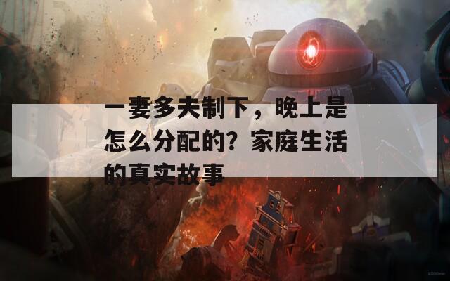 一妻多夫制下，晚上是怎么分配的？家庭生活的真实故事