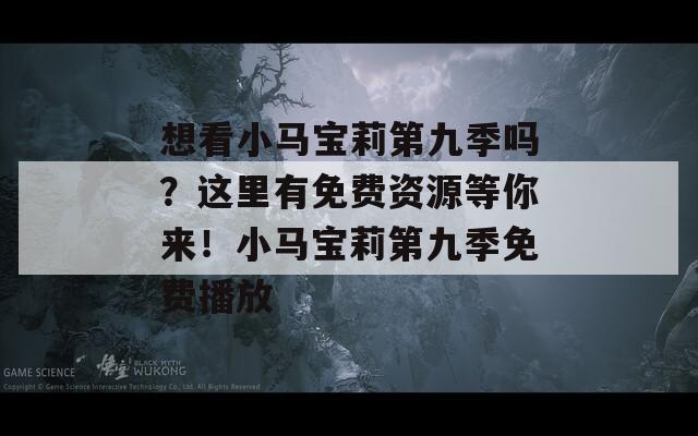 想看小马宝莉第九季吗？这里有免费资源等你来！小马宝莉第九季免费播放