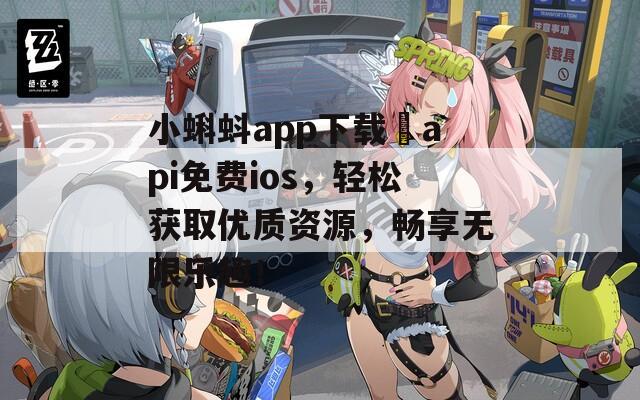 小蝌蚪app下载汅api免费ios，轻松获取优质资源，畅享无限乐趣！
