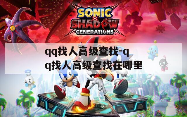 qq找人高级查找-qq找人高级查找在哪里