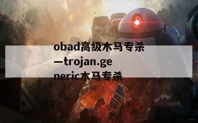 obad高级木马专杀—trojan.generic木马专杀