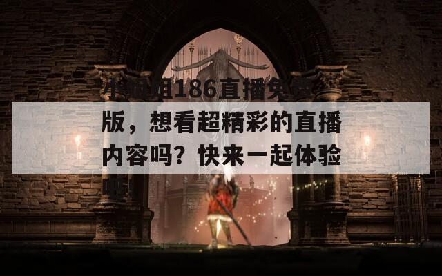 小姐姐186直播免费版，想看超精彩的直播内容吗？快来一起体验吧！
