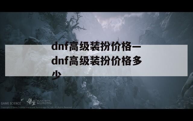 dnf高级装扮价格—dnf高级装扮价格多少
