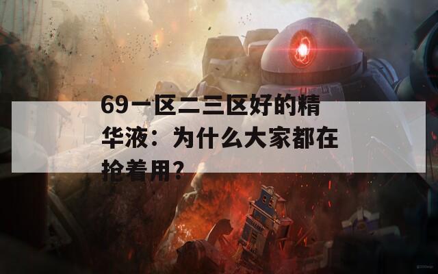 69一区二三区好的精华液：为什么大家都在抢着用？