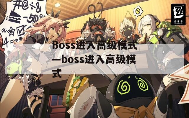Boss进入高级模式—boss进入高级模式