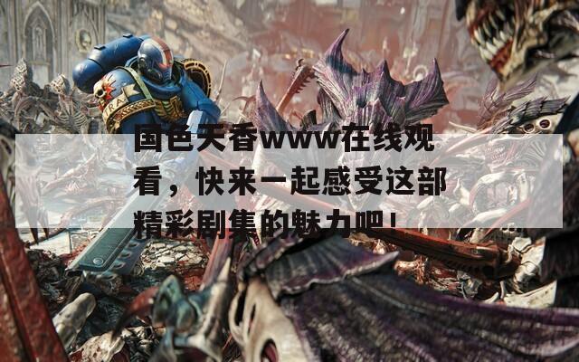 国色天香www在线观看，快来一起感受这部精彩剧集的魅力吧！