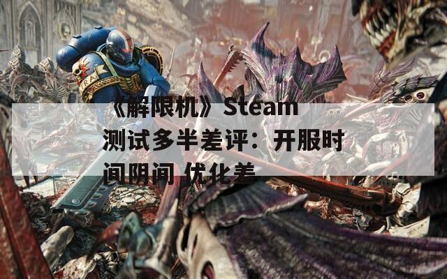 《解限机》Steam测试多半差评：开服时间阴间 优化差