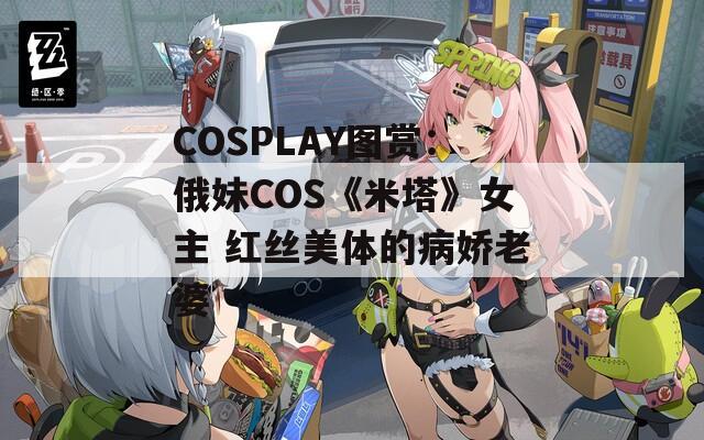 COSPLAY图赏：俄妹COS《米塔》女主 红丝美体的病娇老婆