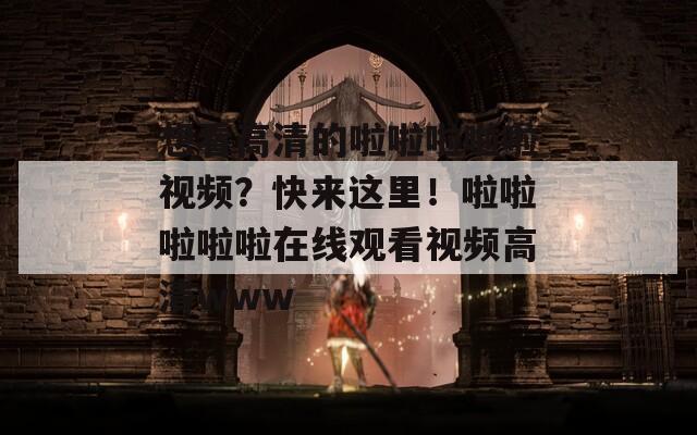 想看高清的啦啦啦啦啦视频？快来这里！啦啦啦啦啦在线观看视频高清www