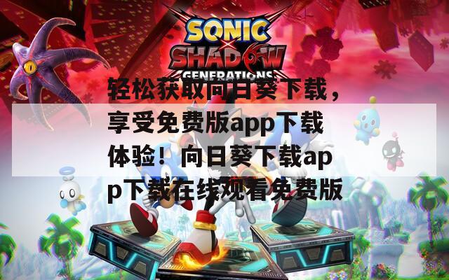 轻松获取向日葵下载，享受免费版app下载体验！向日葵下载app下载在线观看免费版