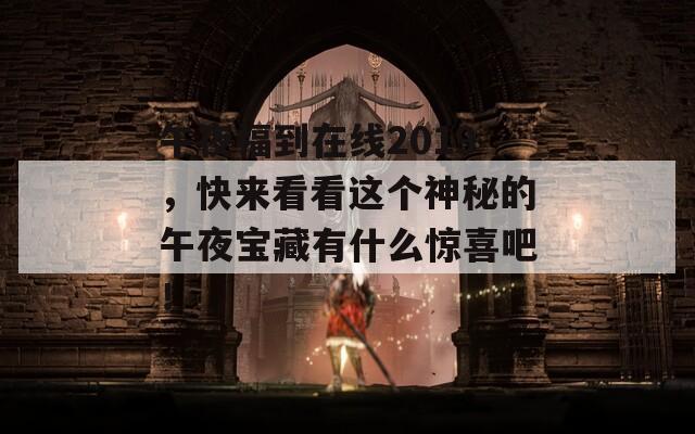 午夜福到在线2019，快来看看这个神秘的午夜宝藏有什么惊喜吧！