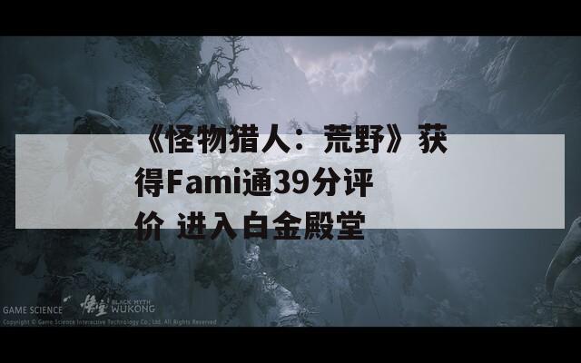 《怪物猎人：荒野》获得Fami通39分评价 进入白金殿堂