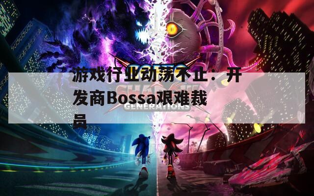 游戏行业动荡不止：开发商Bossa艰难裁员