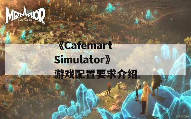 《Cafemart Simulator》游戏配置要求介绍