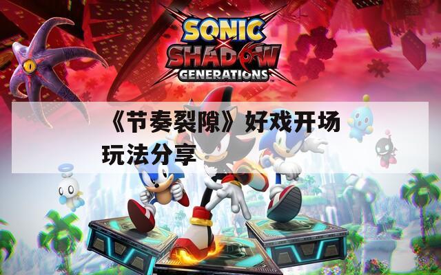《节奏裂隙》好戏开场玩法分享