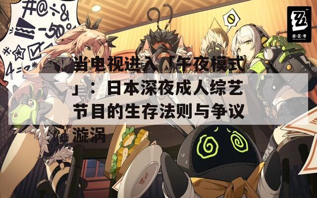 当电视进入「午夜模式」：日本深夜成人综艺节目的生存法则与争议漩涡