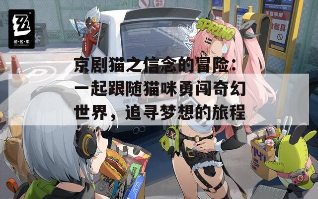 京剧猫之信念的冒险：一起跟随猫咪勇闯奇幻世界，追寻梦想的旅程！