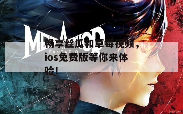 畅享丝瓜和草莓视频，ios免费版等你来体验！