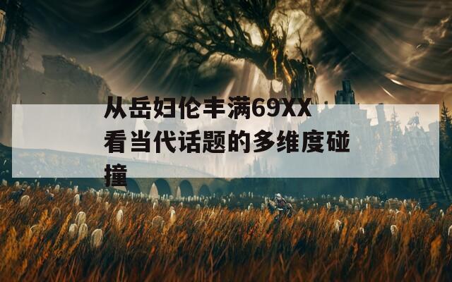 从岳妇伦丰满69XX看当代话题的多维度碰撞