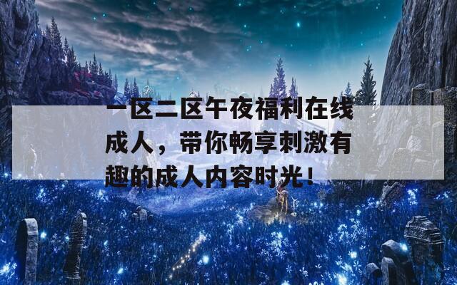 一区二区午夜福利在线成人，带你畅享刺激有趣的成人内容时光！