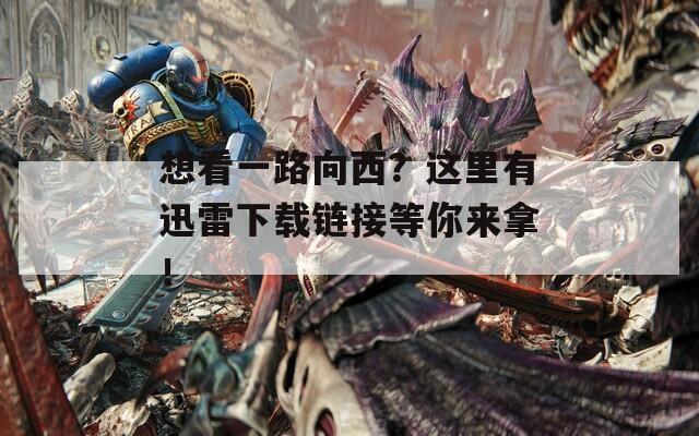 想看一路向西？这里有迅雷下载链接等你来拿！