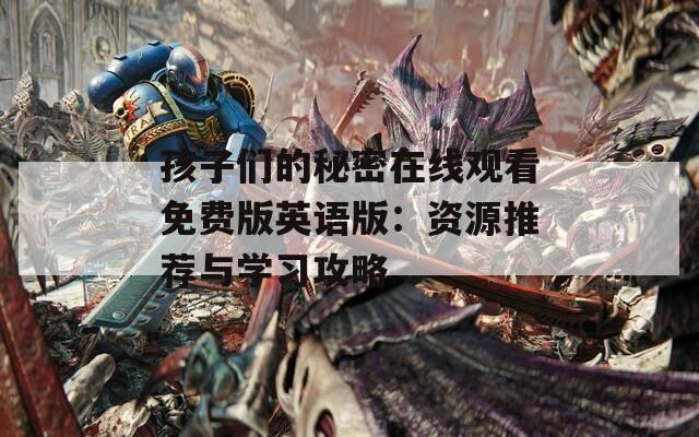 孩子们的秘密在线观看免费版英语版：资源推荐与学习攻略