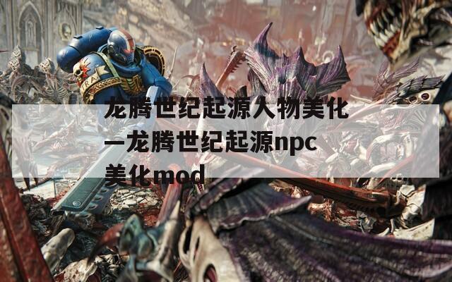 龙腾世纪起源人物美化—龙腾世纪起源npc美化mod