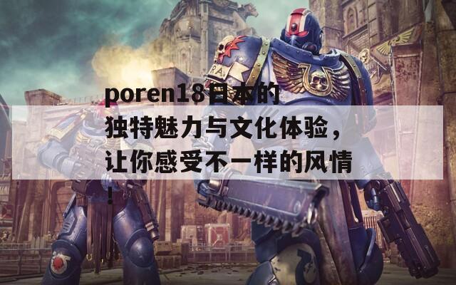 poren18日本的独特魅力与文化体验，让你感受不一样的风情！
