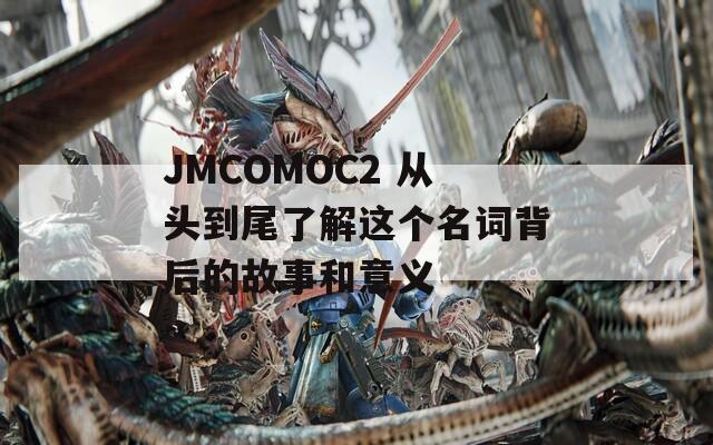 JMCOMOC2 从头到尾了解这个名词背后的故事和意义