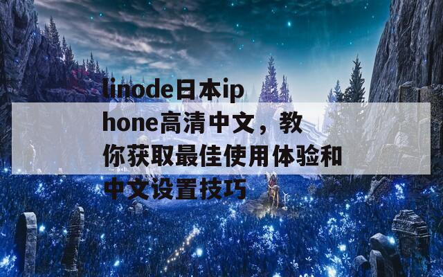 linode日本iphone高清中文，教你获取最佳使用体验和中文设置技巧