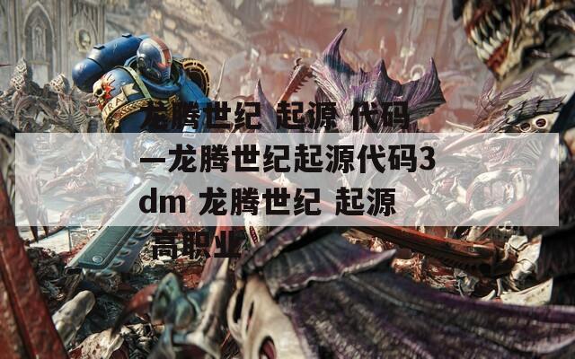 龙腾世纪 起源 代码—龙腾世纪起源代码3dm 龙腾世纪 起源 高职业