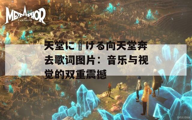 天堂に駆ける向天堂奔去歌词图片：音乐与视觉的双重震撼