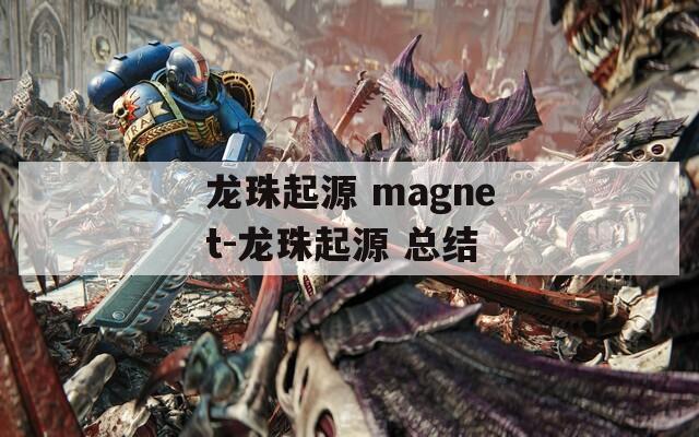 龙珠起源 magnet-龙珠起源 总结