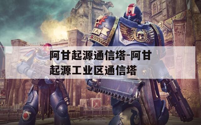 阿甘起源通信塔-阿甘起源工业区通信塔