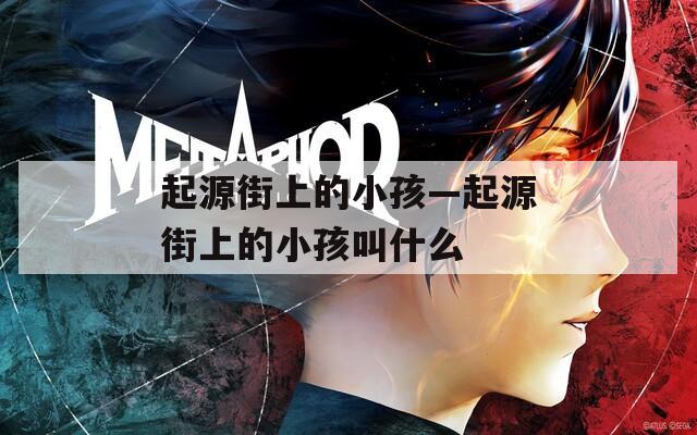 起源街上的小孩—起源街上的小孩叫什么