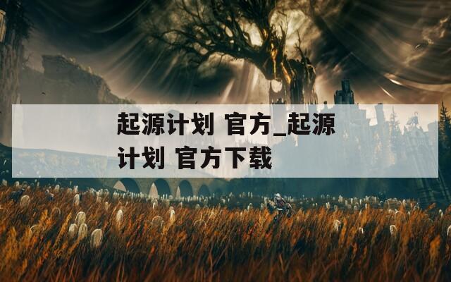 起源计划 官方_起源计划 官方下载