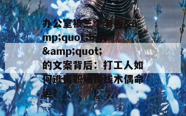 办公室被三个老板&quot;玩弄&quot;的文案背后：打工人如何逃离职场提线木偶命运？