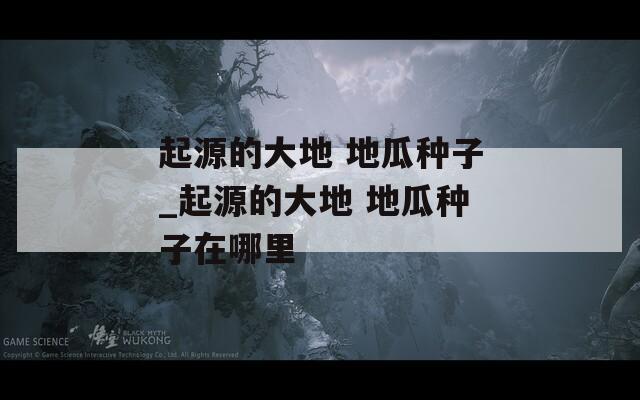 起源的大地 地瓜种子_起源的大地 地瓜种子在哪里