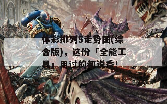体彩排列5走势图(综合版)，这份「全能工具」用过的都说香！