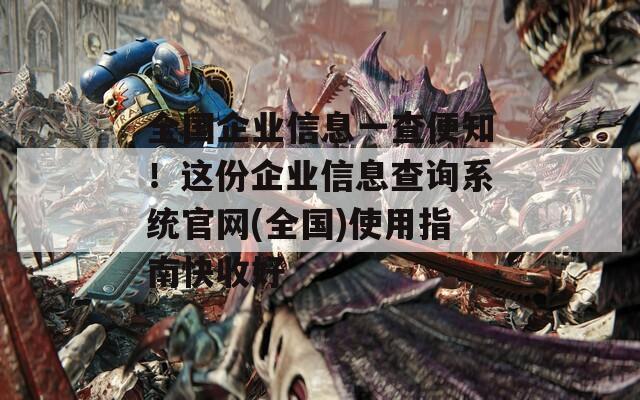 全国企业信息一查便知！这份企业信息查询系统官网(全国)使用指南快收好