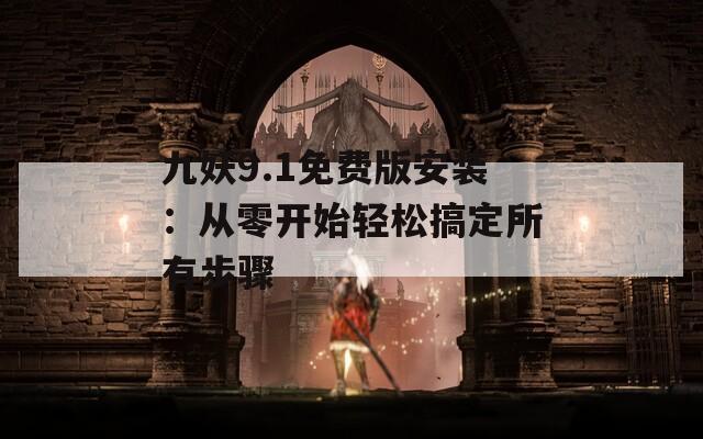 九妖9.1免费版安装：从零开始轻松搞定所有步骤