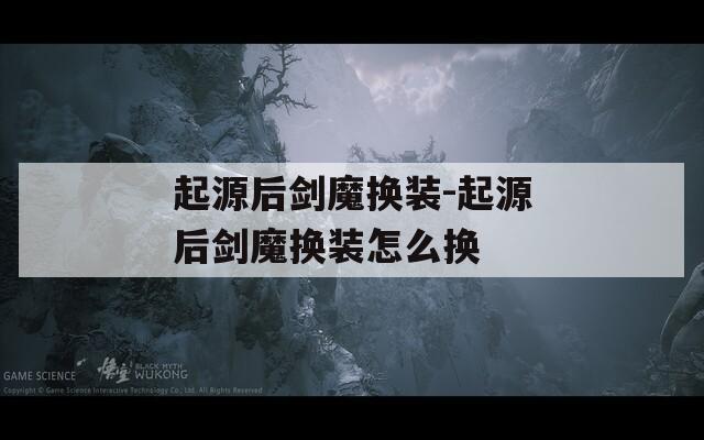 起源后剑魔换装-起源后剑魔换装怎么换