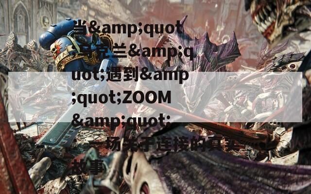 当&quot;乌克兰&quot;遇到&quot;ZOOM&quot;：一场关于连接的真实故事